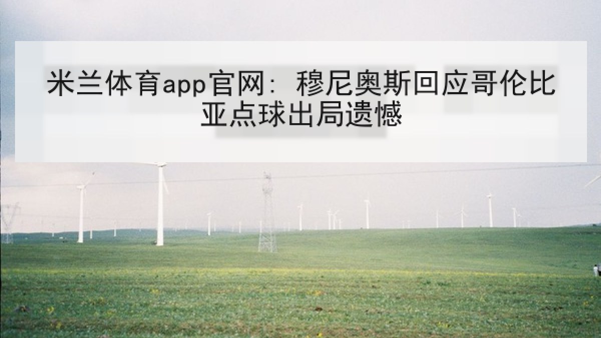 米兰体育app官网: 穆尼奥斯回应哥伦比亚点球出局遗憾