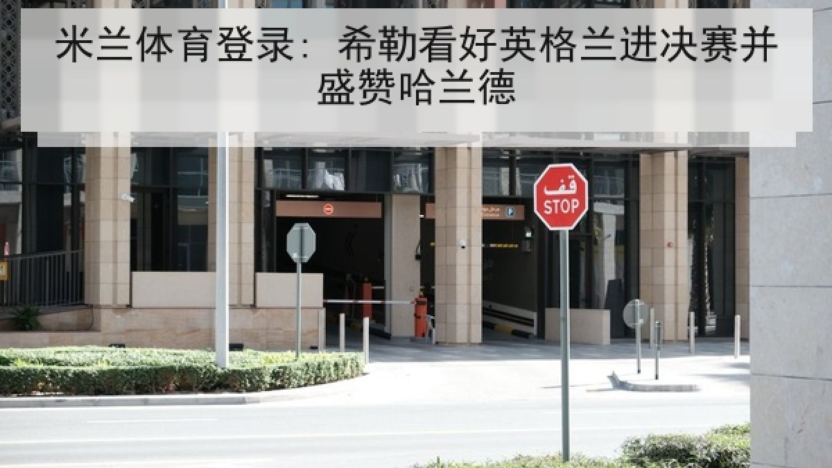 米兰体育登录: 希勒看好英格兰进决赛并盛赞哈兰德