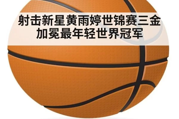 射击新星黄雨婷世锦赛三金加冕最年轻世界冠军