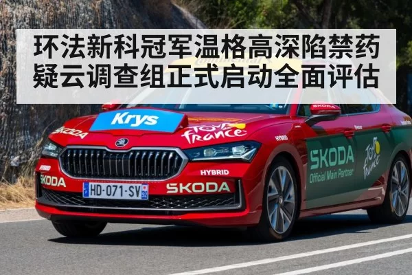 环法新科冠军温格高深陷禁药疑云调查组正式启动全面评估