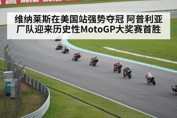 维纳莱斯在美国站强势夺冠 阿普利亚厂队迎来历史性MotoGP大奖赛首胜