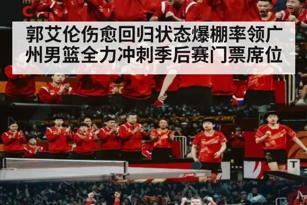 郭艾伦伤愈回归状态爆棚率领广州男篮全力冲刺季后赛门票席位