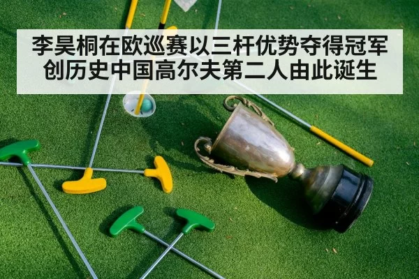 李昊桐在欧巡赛以三杆优势夺得冠军创历史中国高尔夫第二人由此诞生