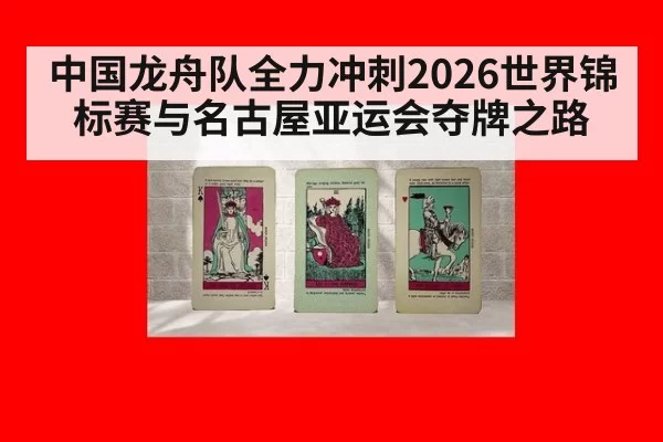 中国龙舟队全力冲刺2026世界锦标赛与名古屋亚运会夺牌之路