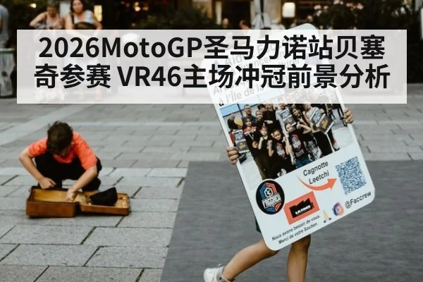 2026MotoGP圣马力诺站贝塞奇参赛 VR46主场冲冠前景分析
