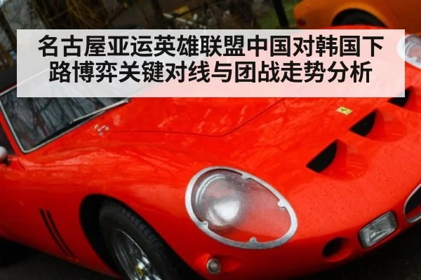 名古屋亚运英雄联盟中国对韩国下路博弈关键对线与团战走势分析