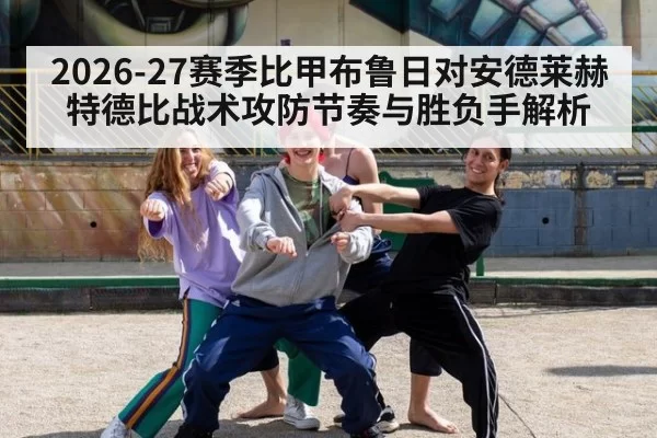 2026-27赛季比甲布鲁日对安德莱赫特德比战术攻防节奏与胜负手解析